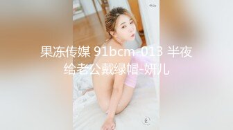 果冻传媒 91bcm-013 半夜给老公戴绿帽-妍儿