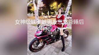 女神级妹子被男友忽悠昏睡后各种玩,(1)