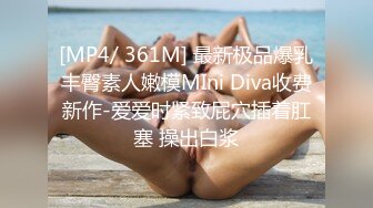 [MP4/ 361M] 最新极品爆乳丰臀素人嫩模MIni Diva收费新作-爱爱时紧致屁穴插着肛塞 操出白浆