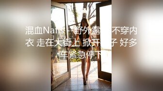 混血Nafis --野外露出 不穿内衣 走在大街上 掀开裙子 好多车紧急停下