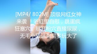 [MP4/ 802M] 顶级网红女神来袭 ！浴缸里自慰，跳蛋疯狂塞穴，掰开粉穴直接尿尿，无毛小骚逼洞洞多玩大了