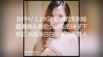 [MP4/ 1.19G] 邪恶的房东暗藏摄像头偷拍女神级的妹子下班回来洗澡白白嫩嫩的真馋人