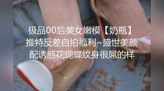 极品00后美女嫩模【奶瓶】推特反差自拍福利~盛世美颜配诱惑花蝴蝶纹身很屌的样