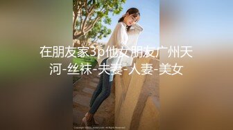 在朋友家3p他女朋友广州天河-丝袜-夫妻-人妻-美女