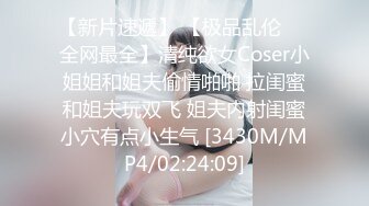 【新片速遞】 【极品乱伦❤️全网最全】清纯欲女Coser小姐姐和姐夫偷情啪啪 拉闺蜜和姐夫玩双飞 姐夫内射闺蜜小穴有点小生气 [3430M/MP4/02:24:09]