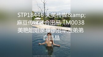 STP18446 天美传媒&amp;麻豆传媒联合出品 TM0038 美艳姐姐亲身诊治早泄弟弟 白晶晶