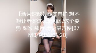 【新片速遞】真实自拍 想不想让老婆这么玩 貌似这个姿势 深喉 舔蛋 毒龙最方便[97MB/MP4/01:20]