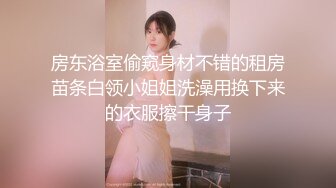 房东浴室偷窥身材不错的租房苗条白领小姐姐洗澡用换下来的衣服擦干身子